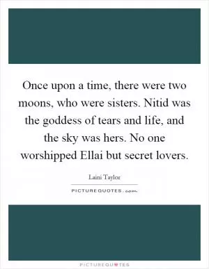 Once upon a time, there were two moons, who were sisters. Nitid was the goddess of tears and life, and the sky was hers. No one worshipped Ellai but secret lovers Picture Quote #1
