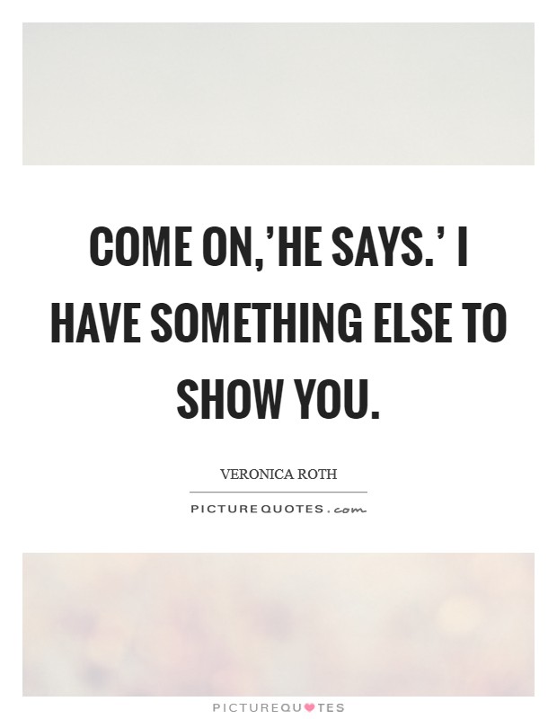Come on,'he says.' I have something else to show you Picture Quote #1