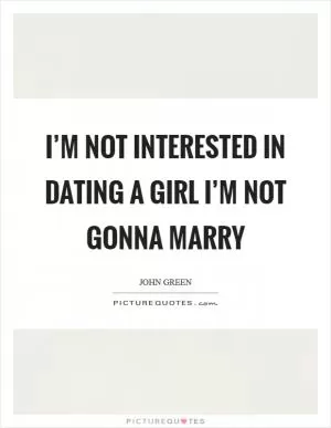 I’m not interested in dating a girl I’m not gonna marry Picture Quote #1