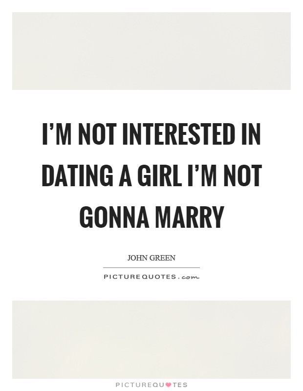 I'm not interested in dating a girl I'm not gonna marry Picture Quote #1