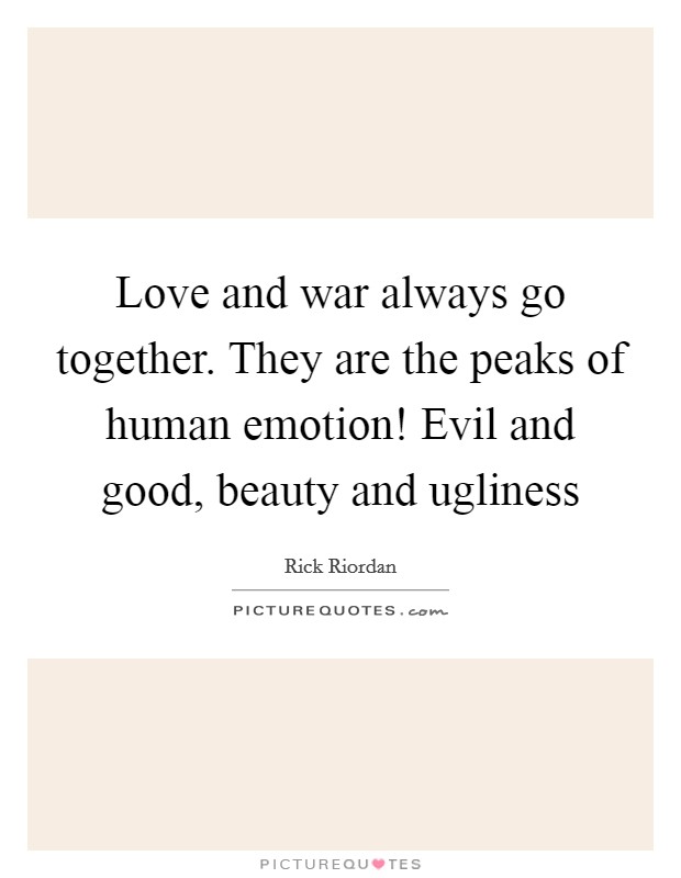 Love and war always go together. They are the peaks of human emotion! Evil and good, beauty and ugliness Picture Quote #1