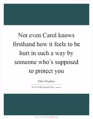Not even Carol knows firsthand how it feels to be hurt in such a way by someone who’s supposed to protect you Picture Quote #1