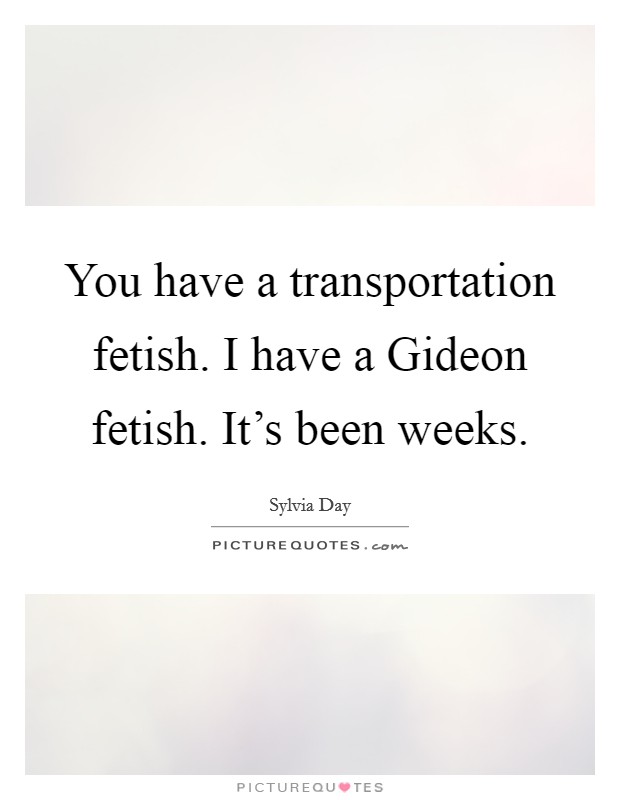 You have a transportation fetish. I have a Gideon fetish. It's been weeks Picture Quote #1