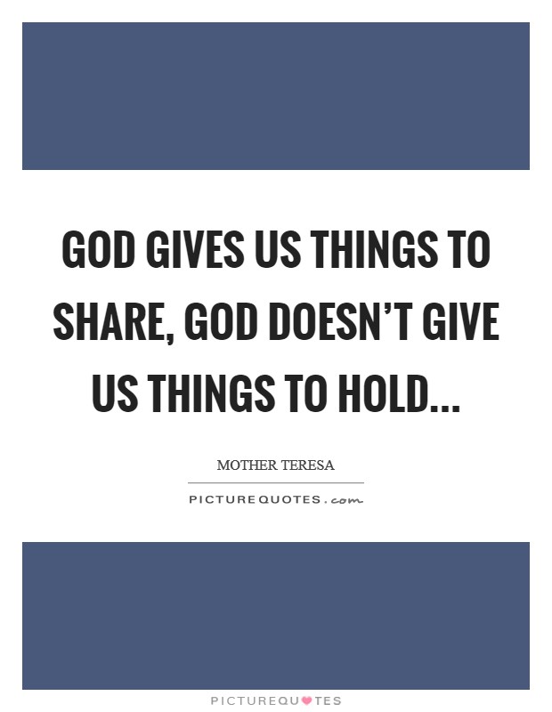 God gives us things to share, God doesn't give us things to hold Picture Quote #1