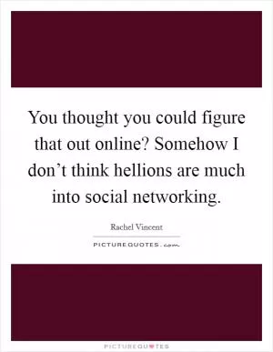 You thought you could figure that out online? Somehow I don’t think hellions are much into social networking Picture Quote #1