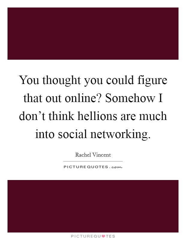 You thought you could figure that out online? Somehow I don't think hellions are much into social networking Picture Quote #1