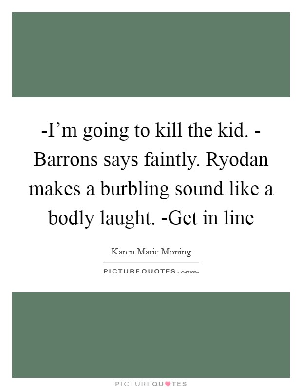 -I'm going to kill the kid. - Barrons says faintly. Ryodan makes a burbling sound like a bodly laught. -Get in line Picture Quote #1