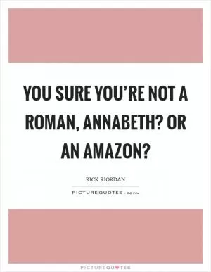 You sure you’re not a Roman, Annabeth? Or an Amazon? Picture Quote #1