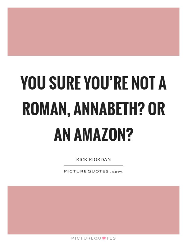You sure you're not a Roman, Annabeth? Or an Amazon? Picture Quote #1