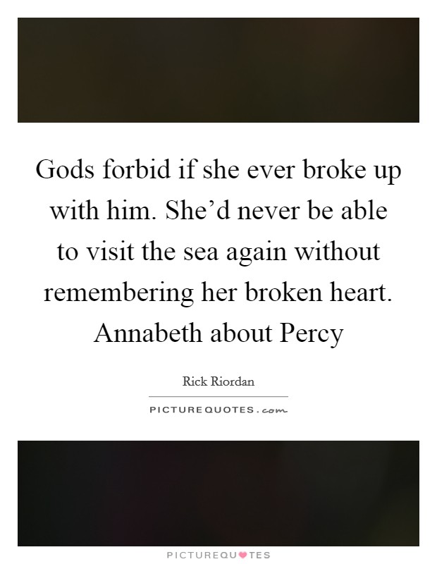 Gods forbid if she ever broke up with him. She'd never be able to visit the sea again without remembering her broken heart. Annabeth about Percy Picture Quote #1