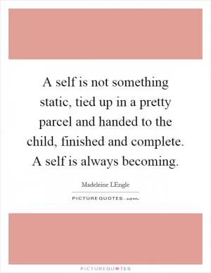 A self is not something static, tied up in a pretty parcel and handed to the child, finished and complete. A self is always becoming Picture Quote #1