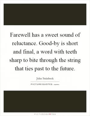 Farewell has a sweet sound of reluctance. Good-by is short and final, a word with teeth sharp to bite through the string that ties past to the future Picture Quote #1