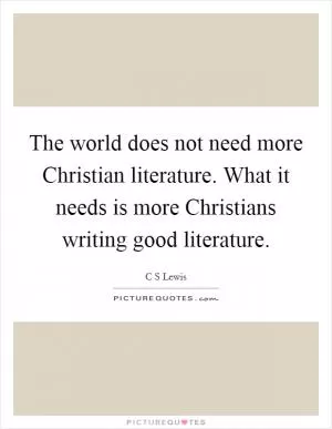 The world does not need more Christian literature. What it needs is more Christians writing good literature Picture Quote #1