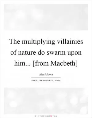 The multiplying villainies of nature do swarm upon him... [from Macbeth] Picture Quote #1
