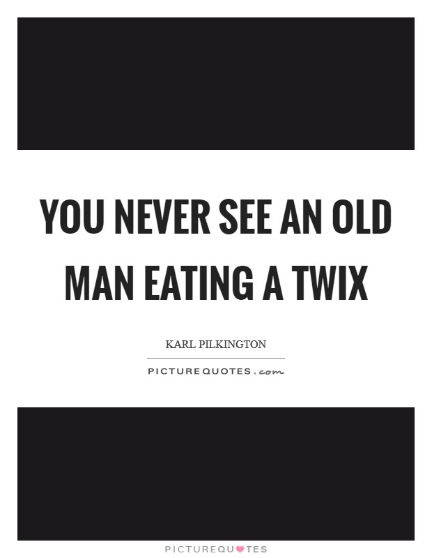 You never see an old man eating a Twix Picture Quote #1