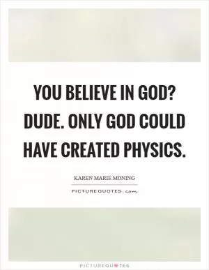 You believe in God? Dude. Only God could have created physics Picture Quote #1