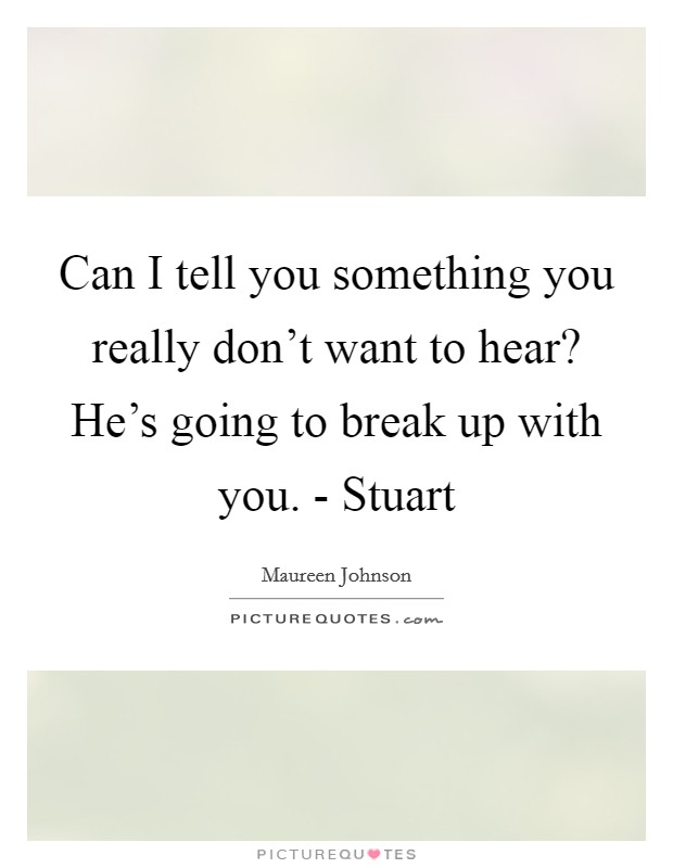 Can I tell you something you really don't want to hear? He's going to break up with you. - Stuart Picture Quote #1