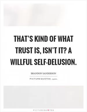That’s kind of what trust is, isn’t it? A willful self-delusion Picture Quote #1