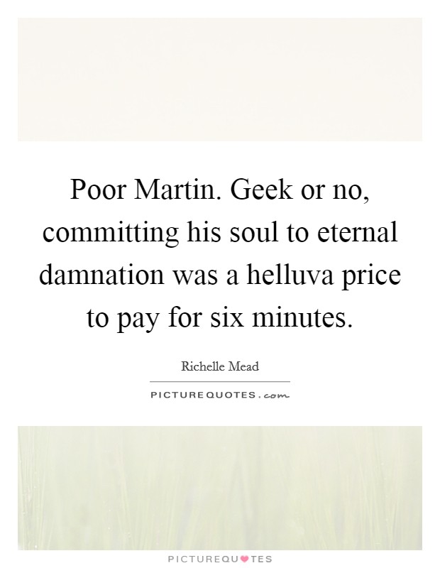 Poor Martin. Geek or no, committing his soul to eternal damnation was a helluva price to pay for six minutes Picture Quote #1