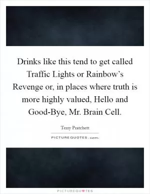 Drinks like this tend to get called Traffic Lights or Rainbow’s Revenge or, in places where truth is more highly valued, Hello and Good-Bye, Mr. Brain Cell Picture Quote #1