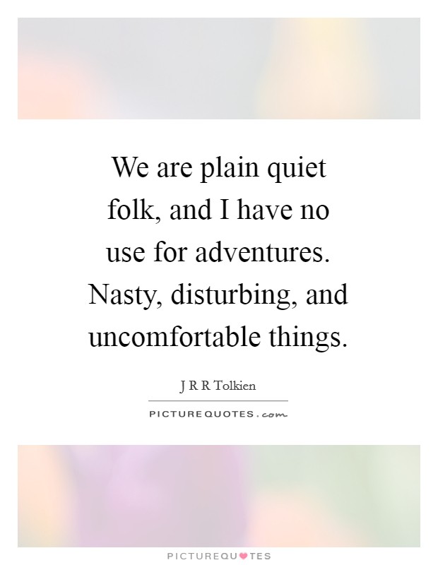 We are plain quiet folk, and I have no use for adventures. Nasty, disturbing, and uncomfortable things Picture Quote #1