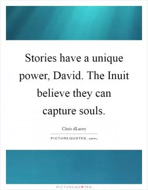 Stories have a unique power, David. The Inuit believe they can capture souls Picture Quote #1