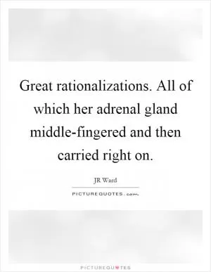 Great rationalizations. All of which her adrenal gland middle-fingered and then carried right on Picture Quote #1