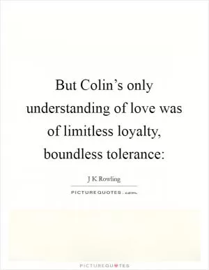 But Colin’s only understanding of love was of limitless loyalty, boundless tolerance: Picture Quote #1