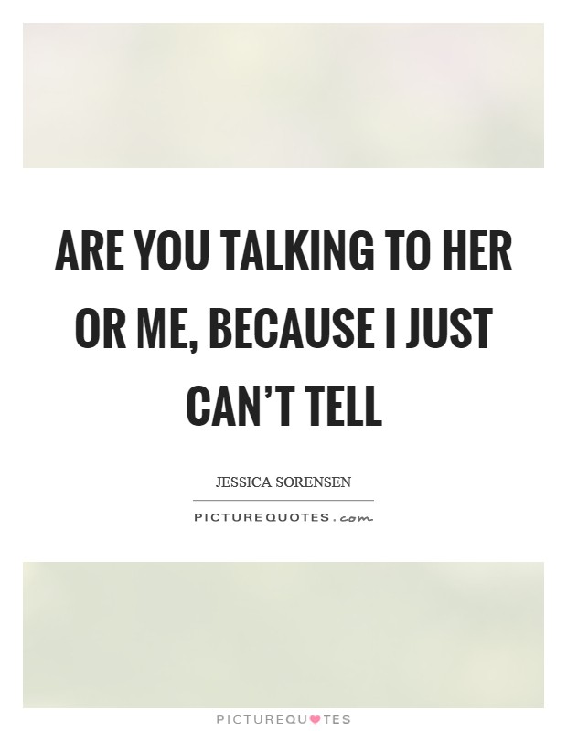 Are you talking to her or me, because I just can't tell Picture Quote #1