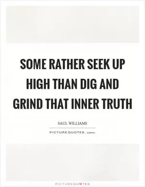 Some rather seek up high Than dig and grind that inner truth Picture Quote #1