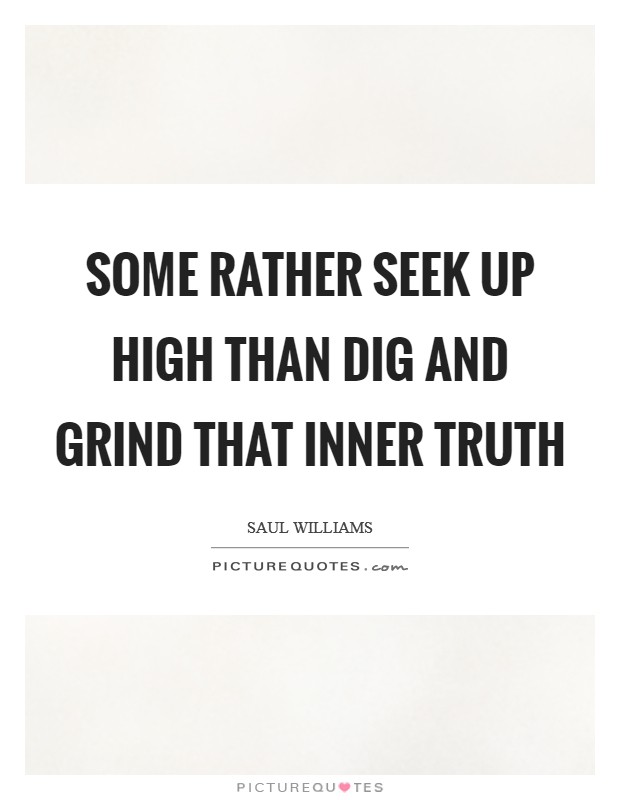 Some rather seek up high Than dig and grind that inner truth Picture Quote #1