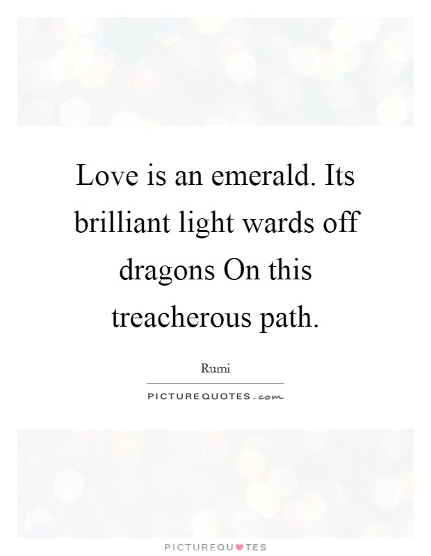 Love is an emerald. Its brilliant light wards off dragons On this treacherous path Picture Quote #1