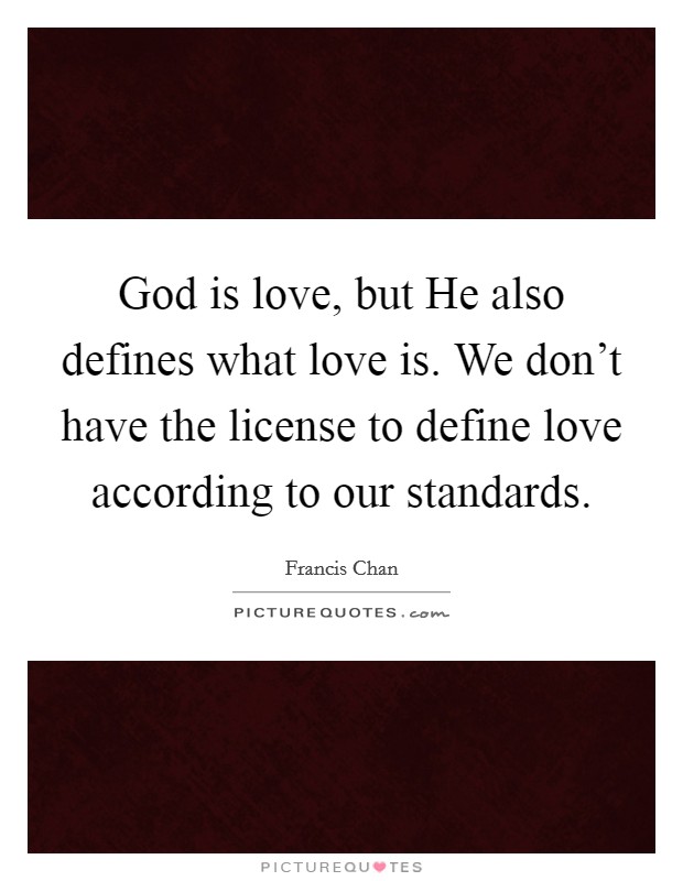 God is love, but He also defines what love is. We don't have the license to define love according to our standards Picture Quote #1
