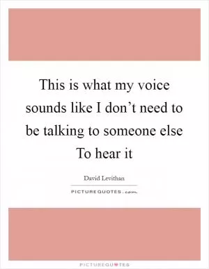 This is what my voice sounds like I don’t need to be talking to someone else To hear it Picture Quote #1