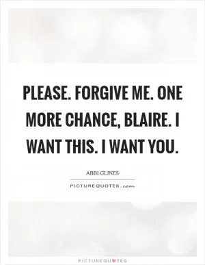 Please. Forgive me. One more chance, Blaire. I want this. I want you Picture Quote #1