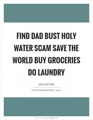 Find Dad Bust Holy Water Scam Save the World Buy Groceries Do Laundry Picture Quote #1