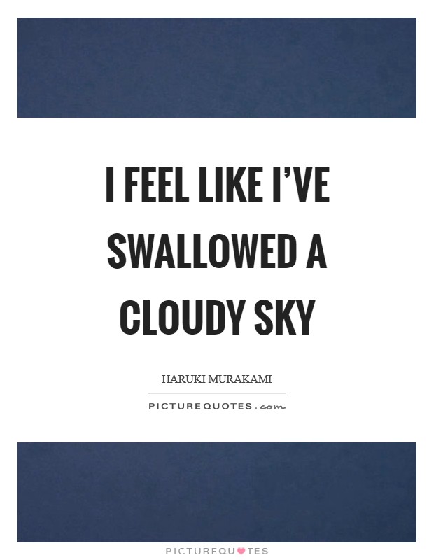 I feel like I've swallowed a cloudy sky Picture Quote #1