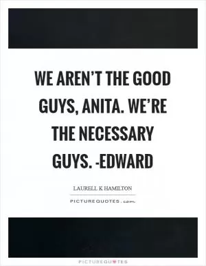 We aren’t the good guys, Anita. We’re the necessary guys. -Edward Picture Quote #1