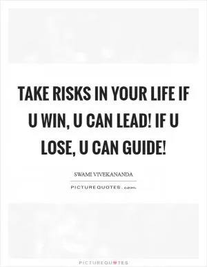 Take Risks in Your Life If u Win, U Can Lead! If u Lose, U Can Guide! Picture Quote #1