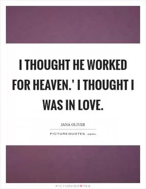 I thought he worked for Heaven.’ I thought I was in love Picture Quote #1