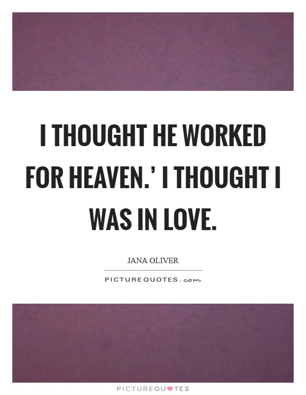 I thought he worked for Heaven.' I thought I was in love Picture Quote #1