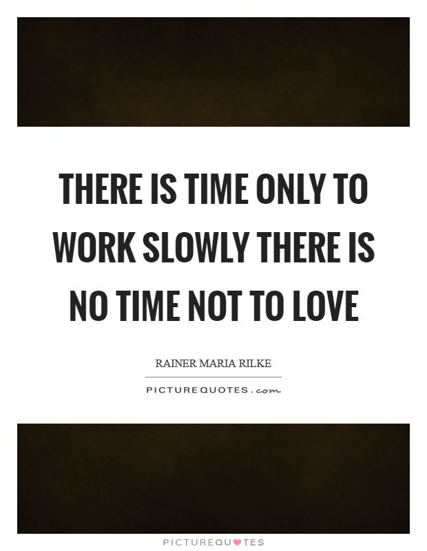 There is time only to work slowly There is no time not to love Picture Quote #1