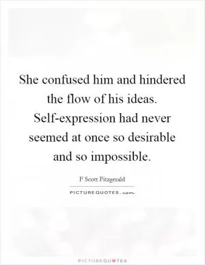 She confused him and hindered the flow of his ideas. Self-expression had never seemed at once so desirable and so impossible Picture Quote #1