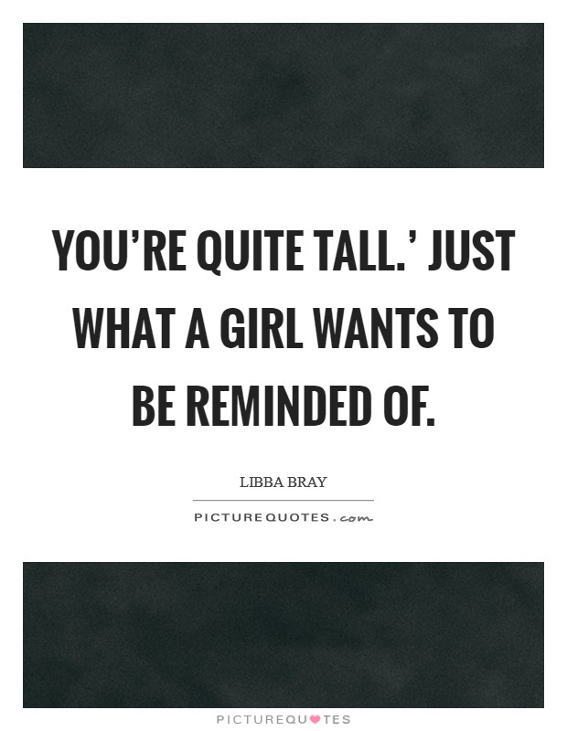 You're quite tall.' Just what a girl wants to be reminded of Picture Quote #1