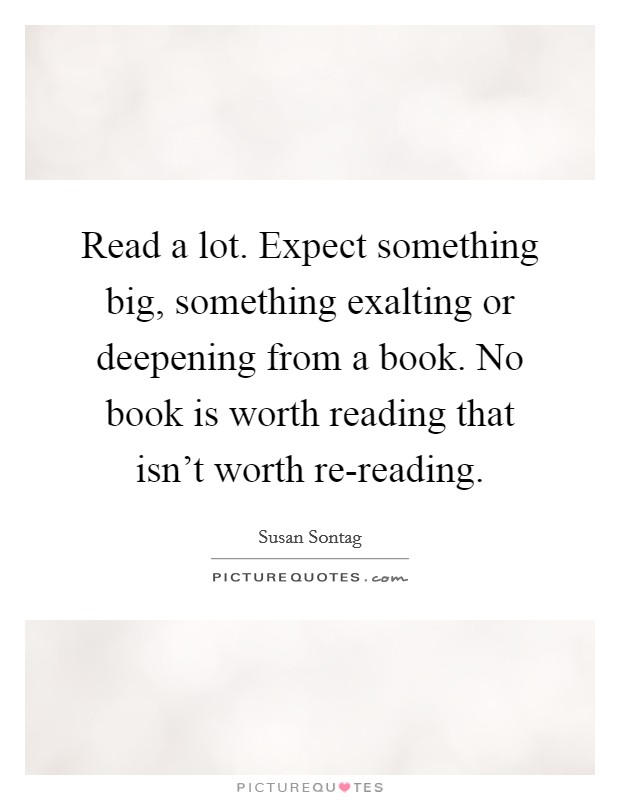 Read a lot. Expect something big, something exalting or deepening from a book. No book is worth reading that isn't worth re-reading Picture Quote #1