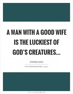A man with a good wife is the luckiest of God’s creatures Picture Quote #1