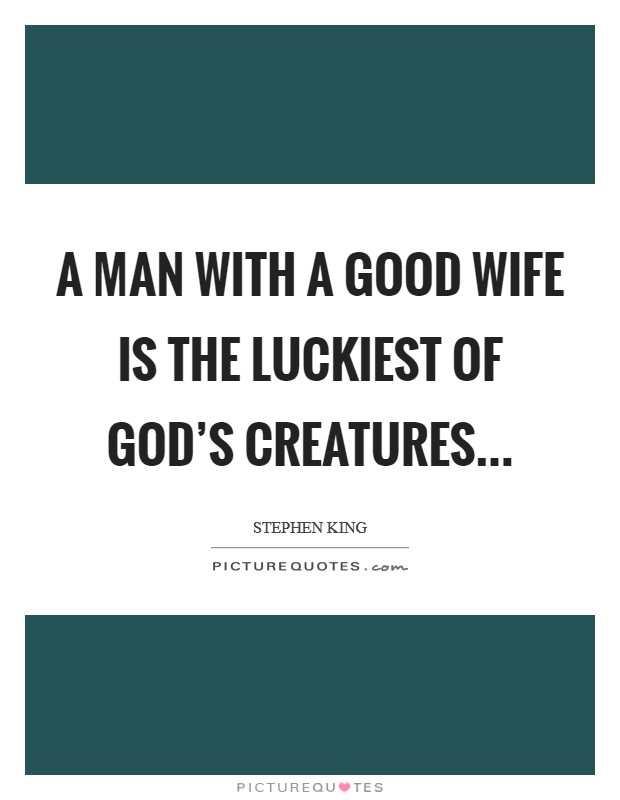 A man with a good wife is the luckiest of God's creatures Picture Quote #1