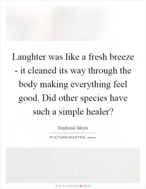 Laughter was like a fresh breeze - it cleaned its way through the body making everything feel good. Did other species have such a simple healer? Picture Quote #1