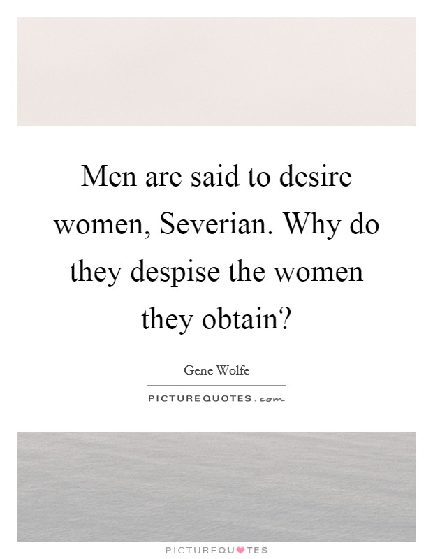 Men are said to desire women, Severian. Why do they despise the women they obtain? Picture Quote #1