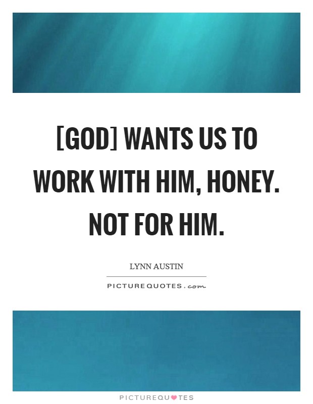[God] wants us to work with Him, honey. Not for Him Picture Quote #1